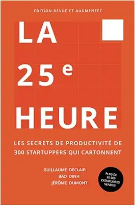 La 25e Heure - Les Secrets de Productivité de 300 Startuppers qui Cartonnent, meilleur livre de gestion du temps pour les managers et entrepreneurs