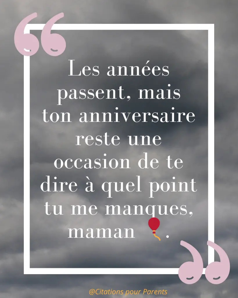 Citations pour maman décédée : Des messages pleins de tendresse et de gratitude % « Les années passent, mais ton anniversaire reste une occasion de te dire à quel point tu me manques, maman 🎈. »