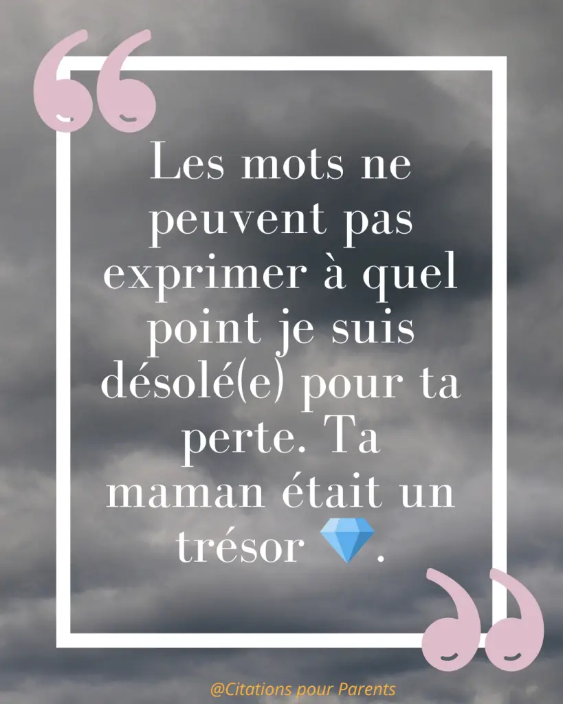 Citations pour maman décédée : Des messages pleins de tendresse et de gratitude % « Les mots ne peuvent pas exprimer à quel point je suis désolé(e) pour ta perte. Ta maman était un trésor 💎. »